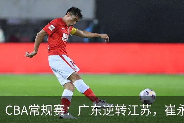 CBA常规赛：广东逆转江苏，崔永熙绝杀获胜